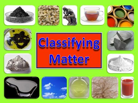 CLASSIFYING MATTER mass Has mass volume and volume. matter pure substance.