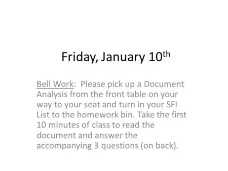 Friday, January 10 th Bell Work: Please pick up a Document Analysis from the front table on your way to your seat and turn in your SFI List to the homework.