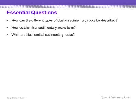 Essential Questions How can the different types of clastic sedimentary rocks be described? How do chemical sedimentary rocks form? What are biochemical.