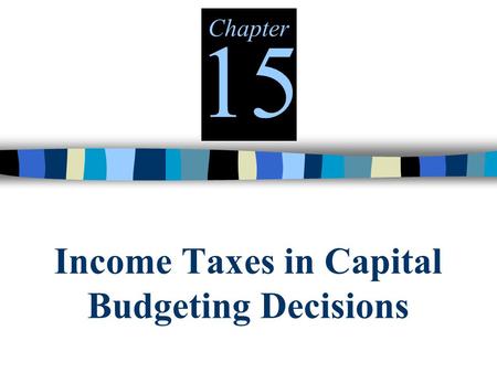 Income Taxes in Capital Budgeting Decisions Chapter 15.