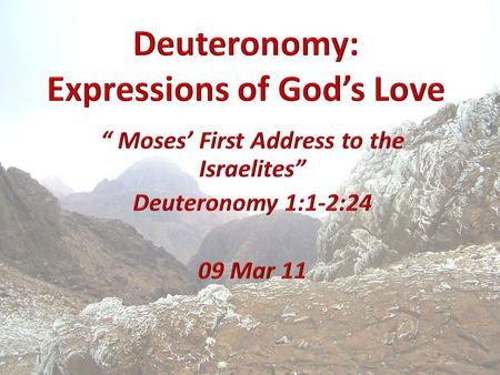 Deuteronomy WeekDateTopic 109 Mar 11Chapter 1:1-2:23 – Introduction and Moses’ Address 216 Mar 11Chapter 2:24-4:43 - Conquest, Transition, Covenant 323.