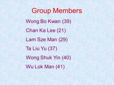 Group Members Wong Bo Kwan (39) Chan Ka Lee (21) Lam Sze Man (29) Ta Liu Yu (37) Wong Shuk Yin (40) Wu Lok Man (41)