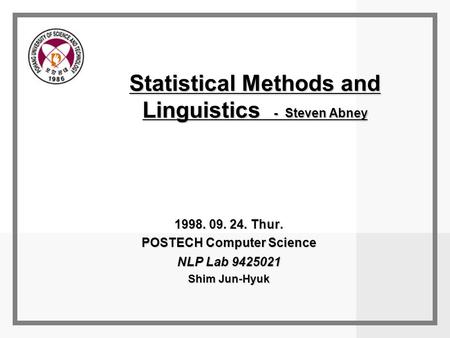 Statistical Methods and Linguistics - Steven Abney 1998. 09. 24. Thur. POSTECH Computer Science NLP Lab 9425021 Shim Jun-Hyuk.