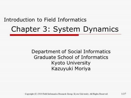 Copyright (C) 2010 Field Informatics Research Group. Kyoto University. All Rights Reserved. 1/37 Chapter 3: System Dynamics Department of Social Informatics.
