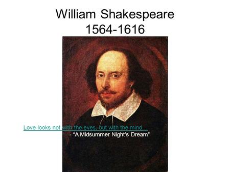 William Shakespeare 1564-1616 Love looks not with the eyes, but with the mind… - “A Midsummer Night’s Dream”