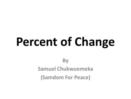 Percent of Change By Samuel Chukwuemeka (Samdom For Peace)