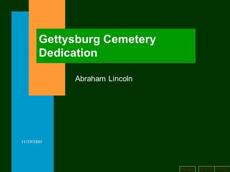 B a c kn e x t h o m e 11/19/1863 Gettysburg Cemetery Dedication Abraham Lincoln.