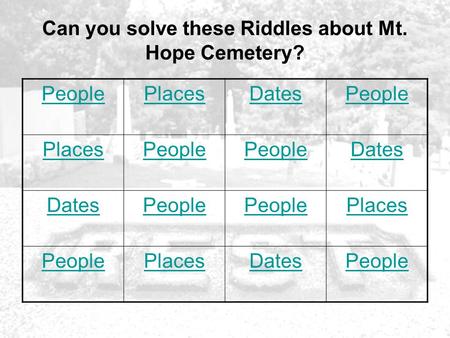 Can you solve these Riddles about Mt. Hope Cemetery? PeoplePlacesDatesPeople PlacesPeople Dates People Places PeoplePlacesDatesPeople.