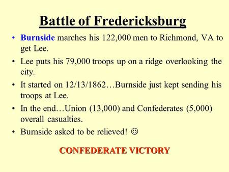 Battle of Fredericksburg Burnside marches his 122,000 men to Richmond, VA to get Lee. Lee puts his 79,000 troops up on a ridge overlooking the city. It.