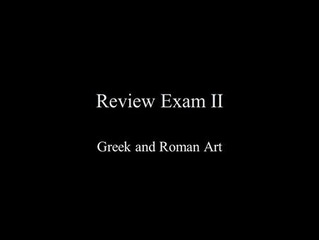Review Exam II Greek and Roman Art. Exam 7 slides (10/each) ID:subject, date, period date, country, facts Comparison and Contrast (30 points; 2 slides);