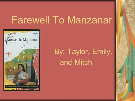 Farewell To Manzanar By: Taylor, Emily, and Mitch.