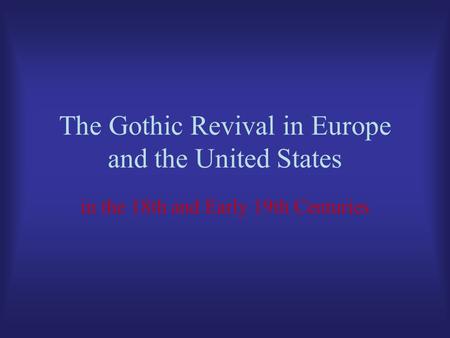 The Gothic Revival in Europe and the United States in the 18th and Early 19th Centuries.