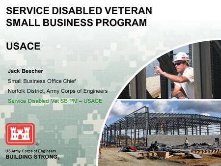 US Army Corps of Engineers BUILDING STRONG ® SERVICE DISABLED VETERAN SMALL BUSINESS PROGRAM USACE Jack Beecher Small Business Office Chief Norfolk District,