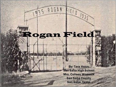 By: Tara Henry San Saba High School Mrs. Colleen Womack San Saba County San Saba, Texas Rogan Field.