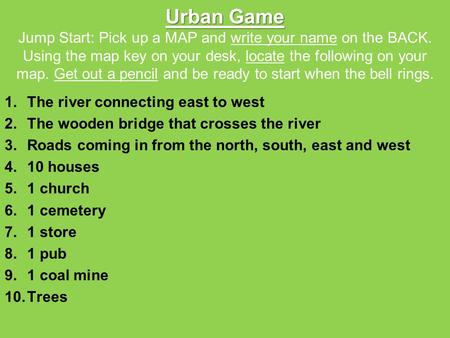 Urban Game Urban Game Jump Start: Pick up a MAP and write your name on the BACK. Using the map key on your desk, locate the following on your map. Get.