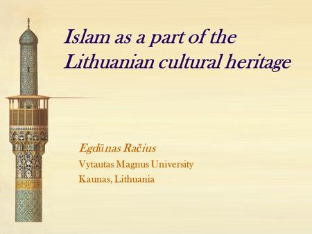 Islam as a part of the Lithuanian cultural heritage Egd ū nas Ra č ius Vytautas Magnus University Kaunas, Lithuania.