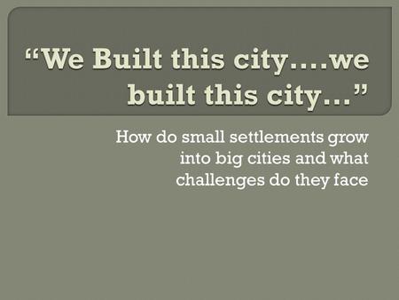 How do small settlements grow into big cities and what challenges do they face.