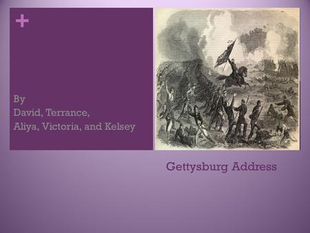 + Gettysburg Address By David, Terrance, Aliya, Victoria, and Kelsey.