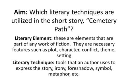 Aim: Which literary techniques are utilized in the short story, “Cemetery Path”? Literary Element: these are elements that are part of any work of fiction.
