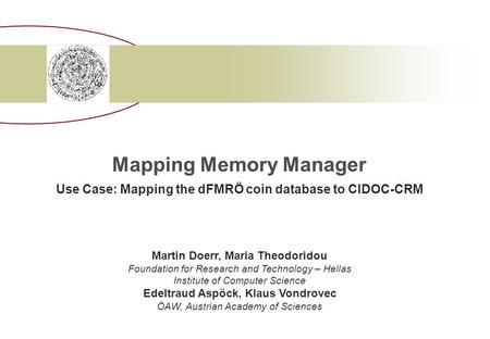 Mapping Memory Manager Use Case: Mapping the dFMRÖ coin database to CIDOC-CRM Martin Doerr, Maria Theodoridou Foundation for Research and Technology –
