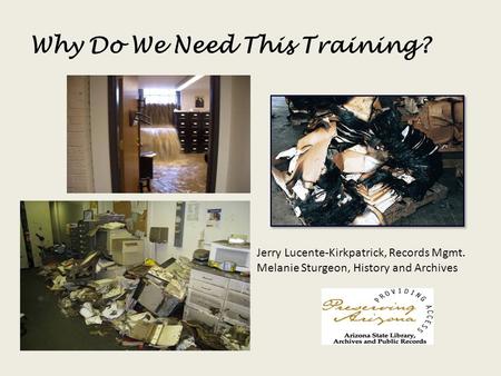 Why Do We Need This Training? Jerry Lucente-Kirkpatrick, Records Mgmt. Melanie Sturgeon, History and Archives.