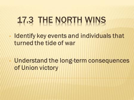 Identify key events and individuals that turned the tide of war Understand the long-term consequences of Union victory.