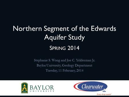 Northern Segment of the Edwards Aquifer Study S PRING 2014 Stephanie S. Wong and Joe C. Yelderman Jr. Baylor University, Geology Department Tuesday, 11.