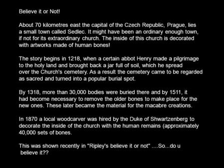 Believe it or Not! About 70 kilometres east the capital of the Czech Republic, Prague, lies a small town called Sedlec. It might have been an ordinary.