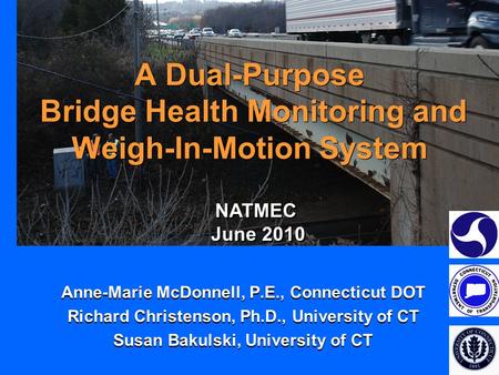 A Dual-Purpose Bridge Health Monitoring and Weigh-In-Motion System Anne-Marie McDonnell, P.E., Connecticut DOT Richard Christenson, Ph.D., University of.