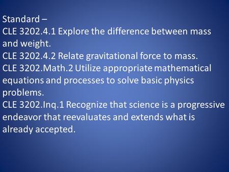 Standard – CLE 3202.4.1 Explore the difference between mass and weight. CLE 3202.4.2 Relate gravitational force to mass. CLE 3202.Math.2 Utilize appropriate.