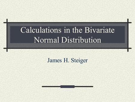 Calculations in the Bivariate Normal Distribution James H. Steiger.