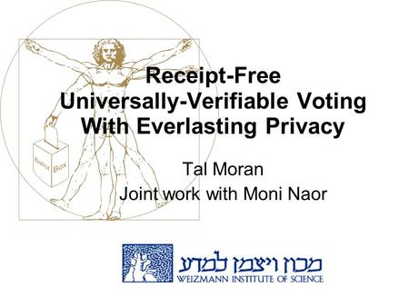 Receipt-Free Universally-Verifiable Voting With Everlasting Privacy Tal Moran Joint work with Moni Naor.