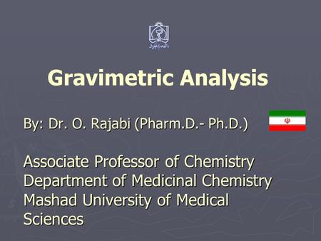 Gravimetric Analysis By: Dr. O. Rajabi (Pharm.D.- Ph.D.) Associate Professor of Chemistry Department of Medicinal Chemistry Mashad University of Medical.