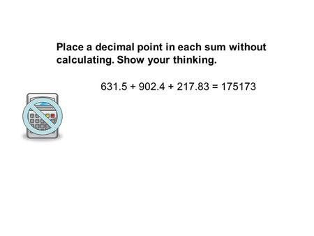 Place a decimal point in each sum without calculating. Show your thinking. 631.5 + 902.4 + 217.83 = 175173.