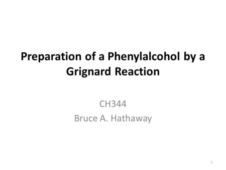 Preparation of a Phenylalcohol by a Grignard Reaction CH344 Bruce A. Hathaway 1.