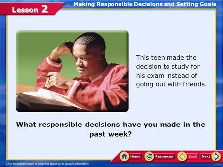 Lesson 2 What responsible decisions have you made in the past week? This teen made the decision to study for his exam instead of going out with friends.