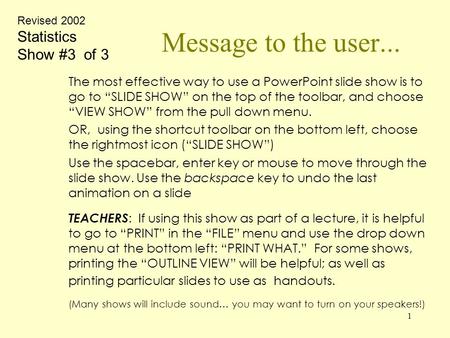 1 Message to the user... The most effective way to use a PowerPoint slide show is to go to “SLIDE SHOW” on the top of the toolbar, and choose “VIEW SHOW”