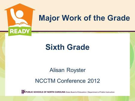Major Work of the Grade Sixth Grade Alisan Royster NCCTM Conference 2012.