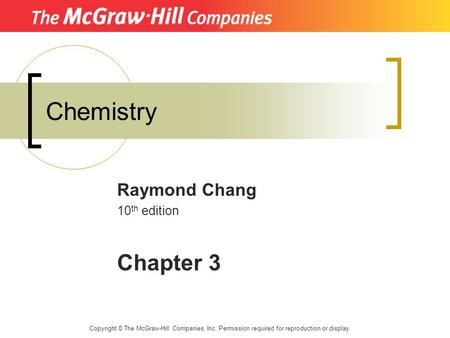 Chemistry Raymond Chang 10 th edition Chapter 3 Copyright © The McGraw-Hill Companies, Inc. Permission required for reproduction or display.