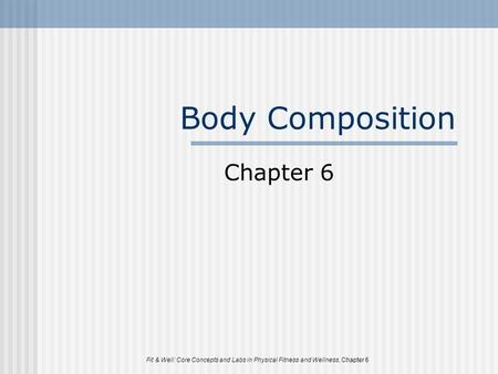 Fit & Well: Core Concepts and Labs in Physical Fitness and Wellness, Chapter 6 Body Composition Chapter 6.
