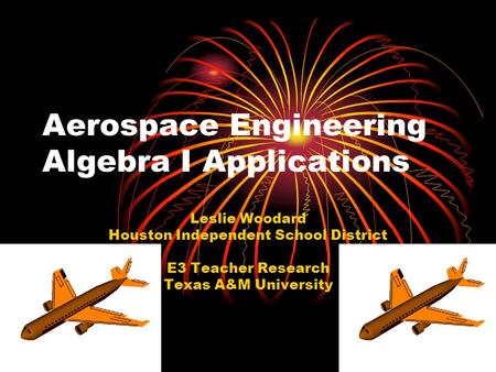 Aerospace Engineering Algebra I Applications Leslie Woodard Houston Independent School District E3 Teacher Research Texas A&M University.