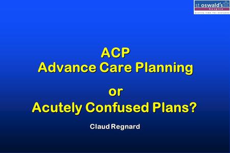 ACP Advance Care Planning Claud Regnard or Acutely Confused Plans?