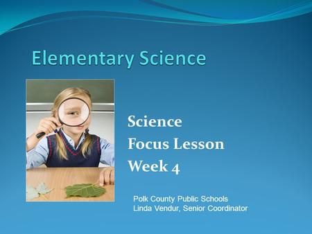 Science Focus Lesson Week 4 Polk County Public Schools Linda Vendur, Senior Coordinator.