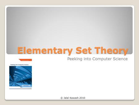 © Jalal Kawash 2010 Elementary Set Theory Peeking into Computer Science.
