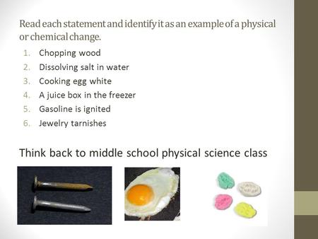 Read each statement and identify it as an example of a physical or chemical change. 1.Chopping wood 2.Dissolving salt in water 3.Cooking egg white 4.A.