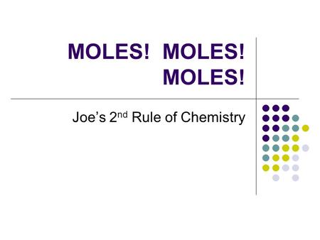 MOLES! MOLES! MOLES! Joe’s 2 nd Rule of Chemistry.