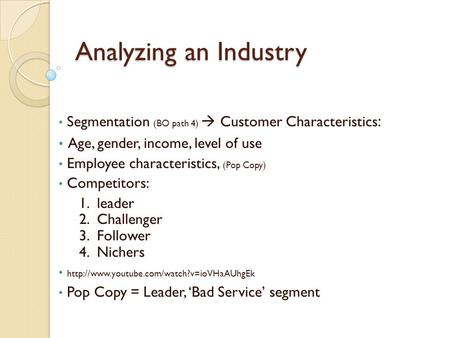 Analyzing an Industry Segmentation (BO path 4)  Customer Characteristics : Age, gender, income, level of use Employee characteristics, (Pop Copy) Competitors: