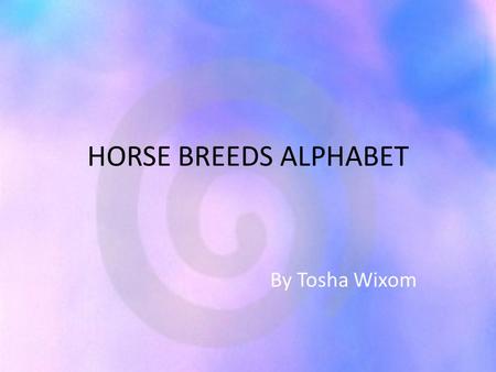HORSE BREEDS ALPHABET By Tosha Wixom.
