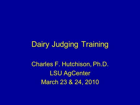 Dairy Judging Training Charles F. Hutchison, Ph.D. LSU AgCenter March 23 & 24, 2010.