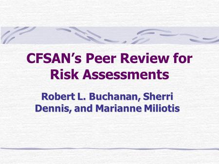 CFSAN’s Peer Review for Risk Assessments Robert L. Buchanan, Sherri Dennis, and Marianne Miliotis.